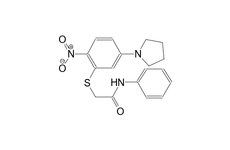 2-{[2-nitro-5-(1-pyrrolidinyl)phenyl]sulfanyl}-N-phenylacetamide